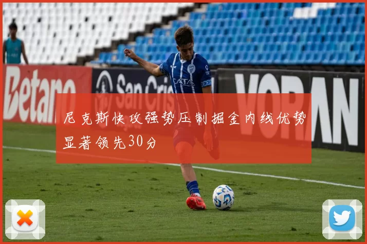 尼克斯快攻强势压制掘金内线优势显著领先30分