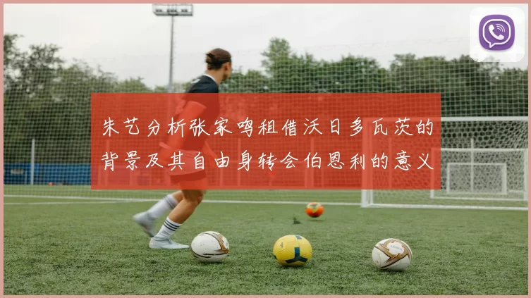 朱艺分析张家鸣租借沃日多瓦茨的背景及其自由身转会伯恩利的意义