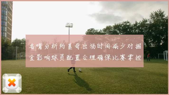 名嘴分析约基奇出场时间减少对掘金影响球员配置合理确保比赛掌控