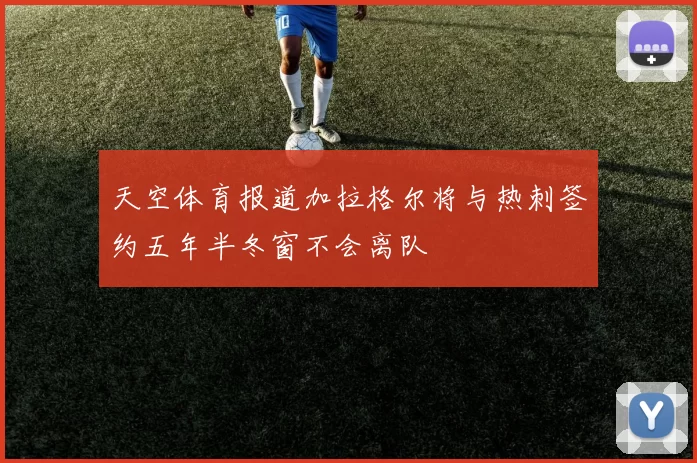 天空体育报道加拉格尔将与热刺签约五年半冬窗不会离队