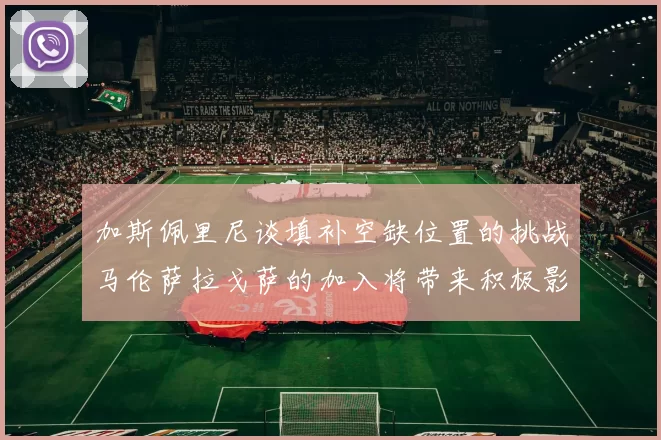 加斯佩里尼谈填补空缺位置的挑战马伦萨拉戈萨的加入将带来积极影响