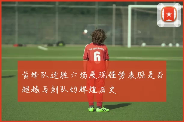 黄蜂队连胜六场展现强势表现是否超越马刺队的辉煌历史