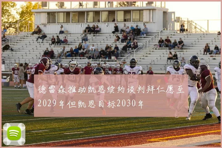 德雷森推动凯恩续约谈判拜仁愿至2029年但凯恩目标2030年